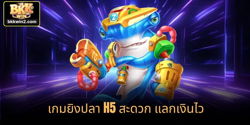 เกมยิงปลา H5 สะดวก แลกเงินไว