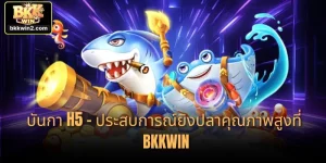 บันกา H5 – ประสบการณ์ยิงปลาคุณภาพสูงที่ BKKWIN