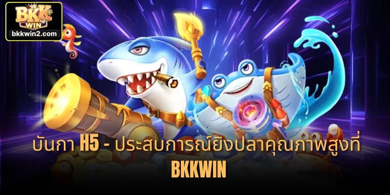 บันกา H5 – ประสบการณ์ยิงปลาคุณภาพสูงที่ BKKWIN