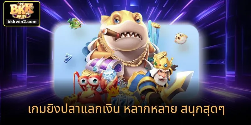 เกมยิงปลาแลกเงิน หลากหลาย สนุกสุดๆ