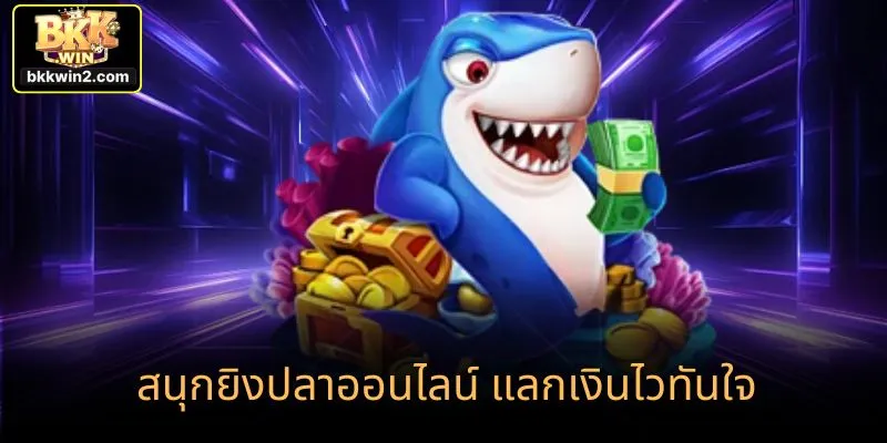 สนุกยิงปลาออนไลน์ แลกเงินไวทันใจ