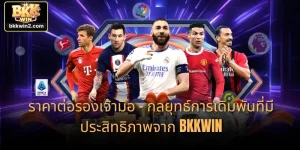 ราคาต่อรองเจ้ามือ - กลยุทธ์การเดิมพันที่มีประสิทธิภาพจาก BKKWIN