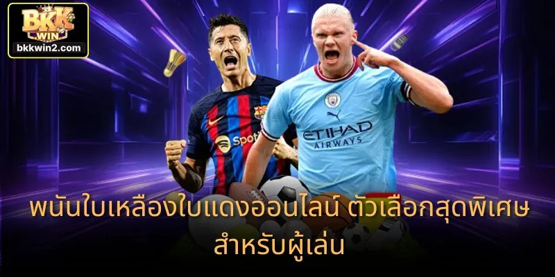 พนันใบเหลืองใบแดงออนไลน์ ตัวเลือกสุดพิเศษสำหรับผู้เล่น