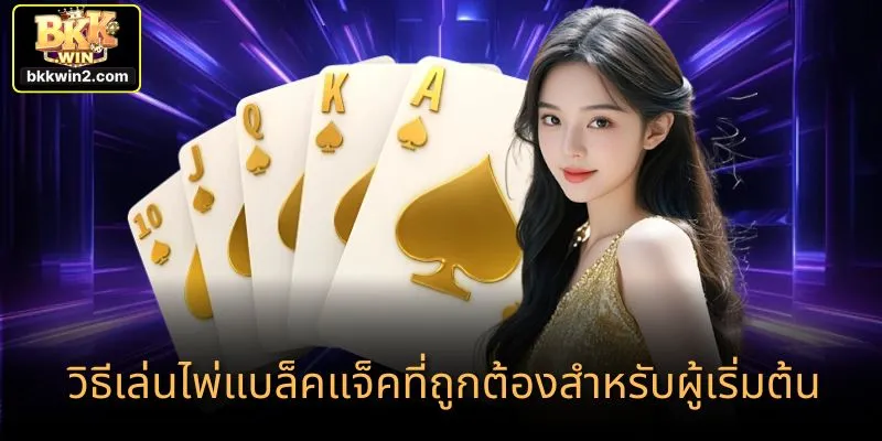 วิธีเล่นไพ่แบล็คแจ็คที่ถูกต้องสำหรับผู้เริ่มต้น