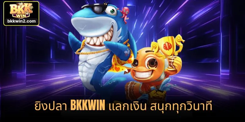 ยิงปลา bkkwin แลกเงิน สนุกทุกวินาที