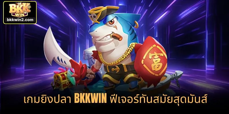 เกมยิงปลา bkkwin ฟีเจอร์ทันสมัยสุดมันส์
