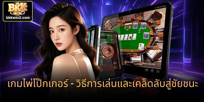 เกมไพ่โป๊กเกอร์ – วิธีการเล่นและเคล็ดลับสู่ชัยชนะ