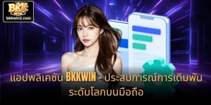 แอปพลิเคชัน BKKWIN – ประสบการณ์การเดิมพันระดับโลกบนมือถือ