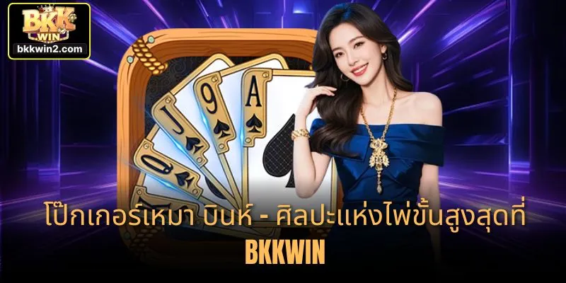 โป๊กเกอร์เหมา บินห์ – ศิลปะแห่งไพ่ขั้นสูงสุดที่ BKKWIN