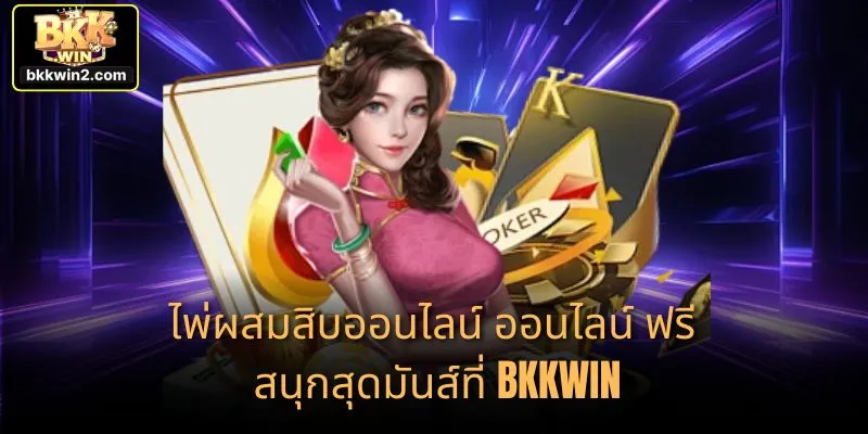ไพ่ผสมสิบออนไลน์ ออนไลน์ ฟรี สนุกสุดมันส์ที่ BKKWIN